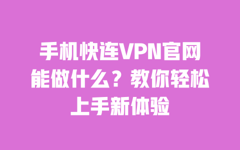 手机快连VPN官网能做什么?教你轻松上手新体验 一