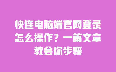 快连电脑端官网登录怎么操作？一篇文章教会你步骤 一
