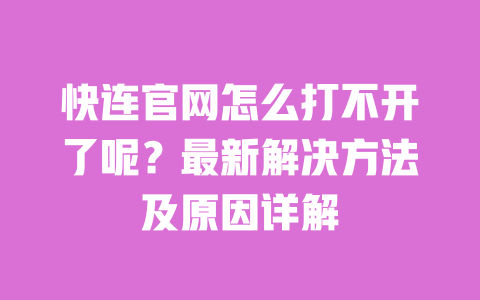 快连官网怎么打不开了呢？最新解决方法及原因详解 一