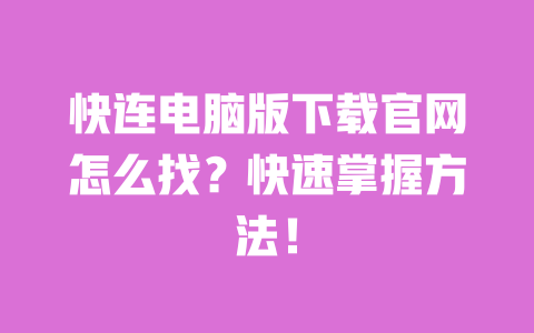 快连电脑版下载官网怎么找?快速掌握方法! 一