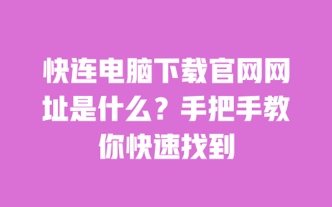 快连电脑下载官网网址是什么?手把手教你快速找到 一