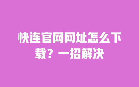快连官网网址怎么下载？一招解决 一