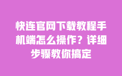 快连官网下载教程手机端怎么操作?详细步骤教你搞定 一