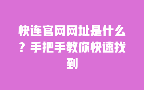 快连官网网址是什么?手把手教你快速找到 一
