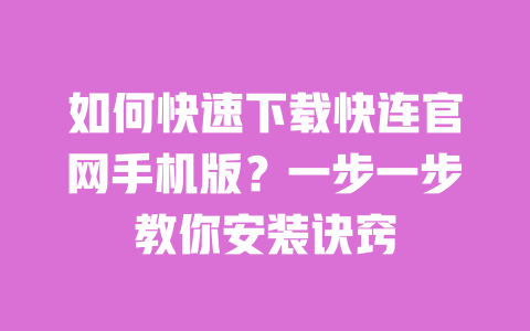 如何快速下载快连官网手机版？一步一步教你安装诀窍 一