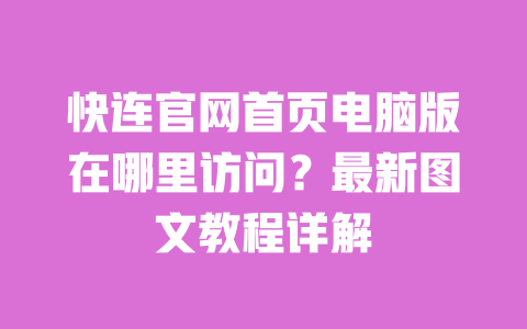 快连官网首页电脑版在哪里访问?最新图文教程详解 一