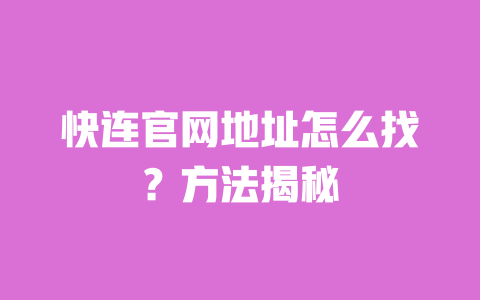 快连官网地址怎么找？方法揭秘 一