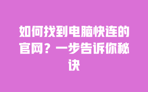 如何找到电脑快连的官网?一步告诉你秘诀 一