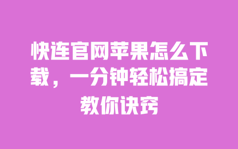快连官网苹果怎么下载,一分钟轻松搞定教你诀窍 一