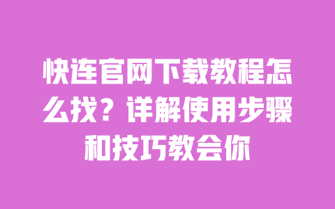 快连官网下载教程怎么找?详解使用步骤和技巧教会你 一