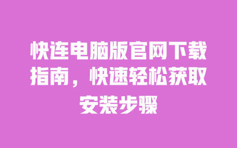 快连电脑版官网下载指南,快速轻松获取安装步骤 一