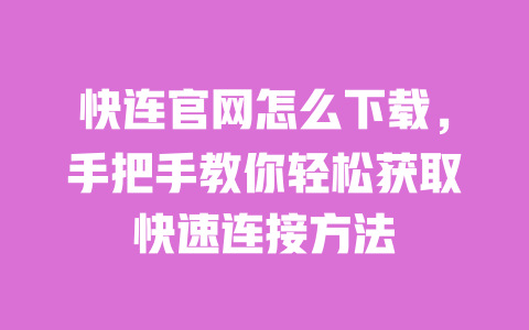 快连官网怎么下载，手把手教你轻松获取快速连接方法 一