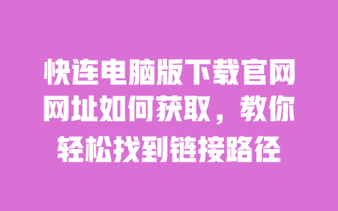 快连电脑版下载官网网址如何获取,教你轻松找到链接路径 一