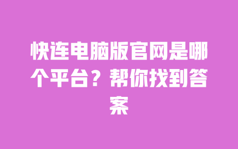 快连电脑版官网是哪个平台？帮你找到答案 一