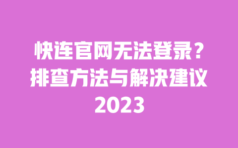 快连官网无法登录?排查方法与解决建议2023 一