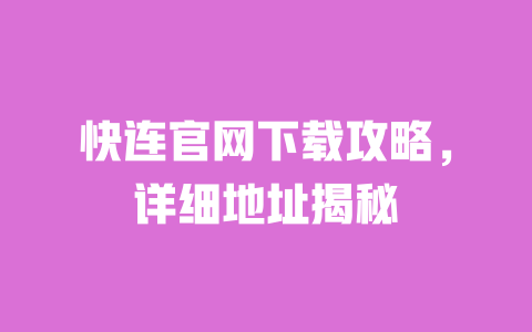 快连官网下载攻略,详细地址揭秘 一