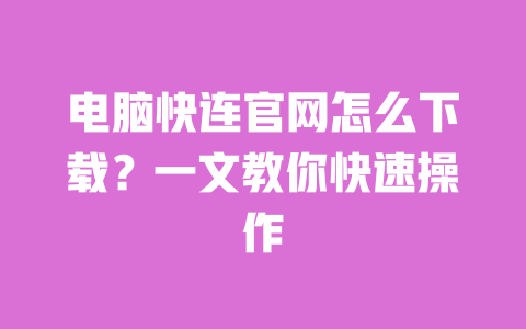 电脑快连官网怎么下载?一文教你快速操作 一
