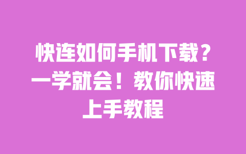 快连如何手机下载？一学就会！教你快速上手教程 一