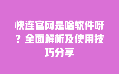 快连官网是啥软件呀？全面解析及使用技巧分享 一