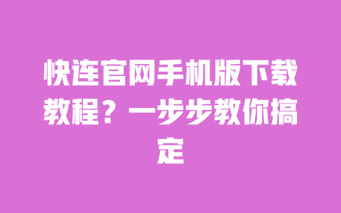 快连官网手机版下载教程?一步步教你搞定 一