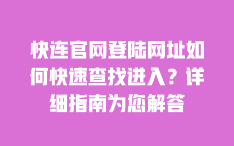 快连官网登陆网址如何快速查找进入?详细指南为您解答 一