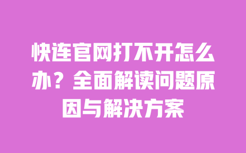 快连官网打不开怎么办？全面解读问题原因与解决方案 一