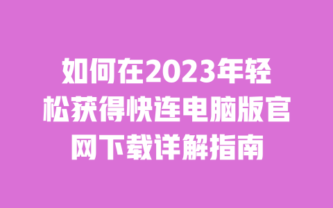 如何在2023年轻松获得快连电脑版官网下载详解指南 一