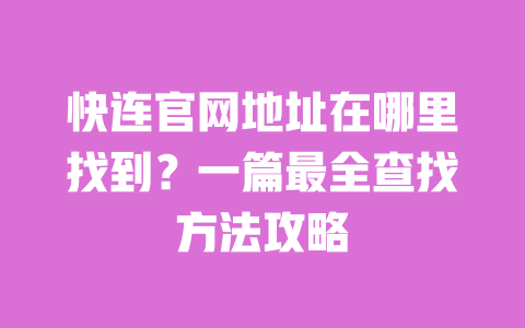 快连官网地址在哪里找到?一篇最全查找方法攻略 一