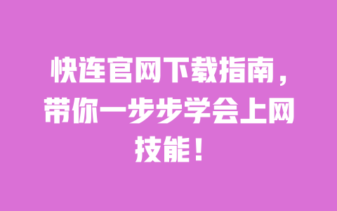 快连官网下载指南，带你一步步学会上网技能！ 一