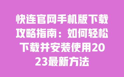 快连官网手机版下载攻略指南：如何轻松下载并安装使用2023最新方法 一