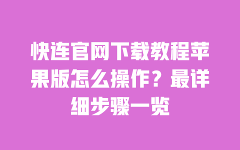 快连官网下载教程苹果版怎么操作？最详细步骤一览 一