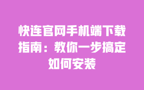 快连官网手机端下载指南：教你一步搞定如何安装 一