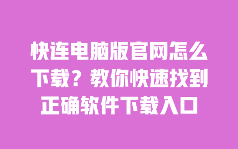 快连电脑版官网怎么下载？教你快速找到正确软件下载入口 一