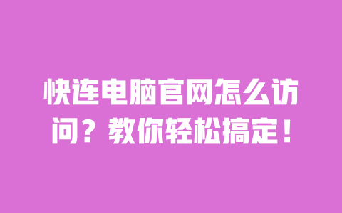 快连电脑官网怎么访问？教你轻松搞定！ 一