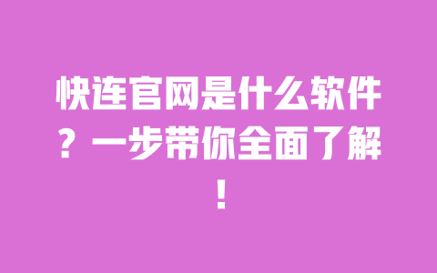 快连官网是什么软件？一步带你全面了解！ 一