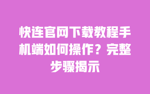 快连官网下载教程手机端如何操作？完整步骤揭示 一