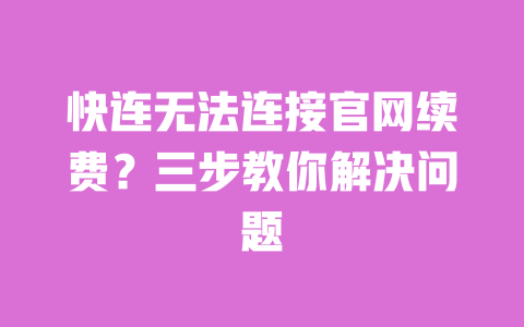 快连无法连接官网续费？三步教你解决问题 一