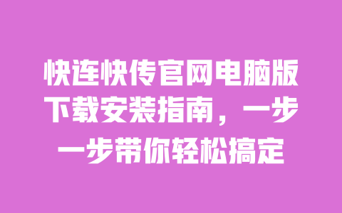 快连快传官网电脑版下载安装指南,一步一步带你轻松搞定 一