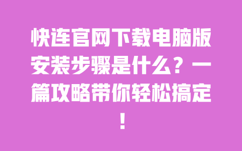快连官网下载电脑版安装步骤是什么?一篇攻略带你轻松搞定! 一