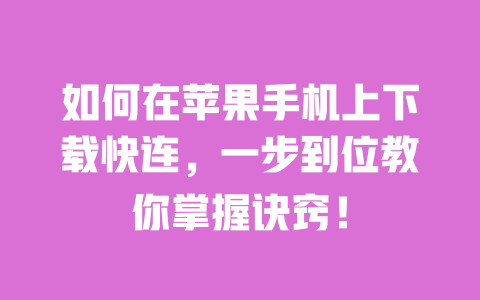 如何在苹果手机上下载快连，一步到位教你掌握诀窍！ 一