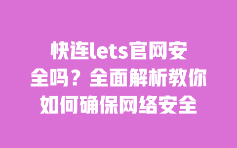快连lets官网安全吗?全面解析教你如何确保网络安全 一