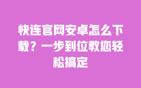 快连官网安卓怎么下载？一步到位教您轻松搞定 一