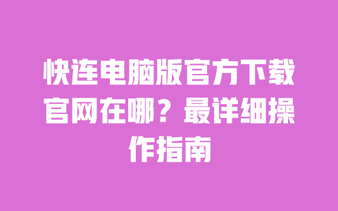 快连电脑版官方下载官网在哪？最详细操作指南 一