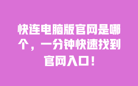 快连电脑版官网是哪个，一分钟快速找到官网入口！ 一