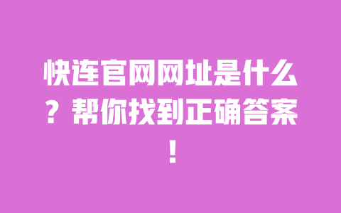 快连官网网址是什么?帮你找到正确答案! 一