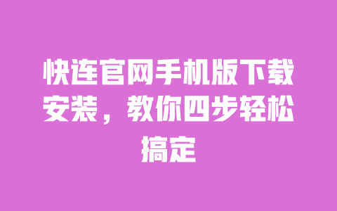 快连官网手机版下载安装，教你四步轻松搞定 一