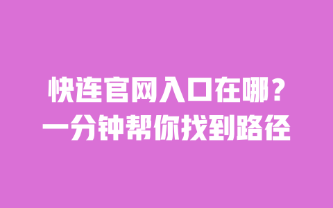 快连官网入口在哪?一分钟帮你找到路径 一