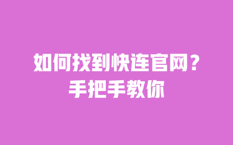 如何找到快连官网？手把手教你 一