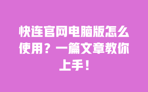 快连官网电脑版怎么使用?一篇文章教你上手! 一
