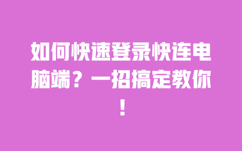 如何快速登录快连电脑端？一招搞定教你！ 一